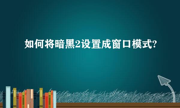 如何将暗黑2设置成窗口模式?