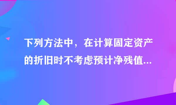 下列方法中，在计算固定资产的折旧时不考虑预计净残值的是（ ）。