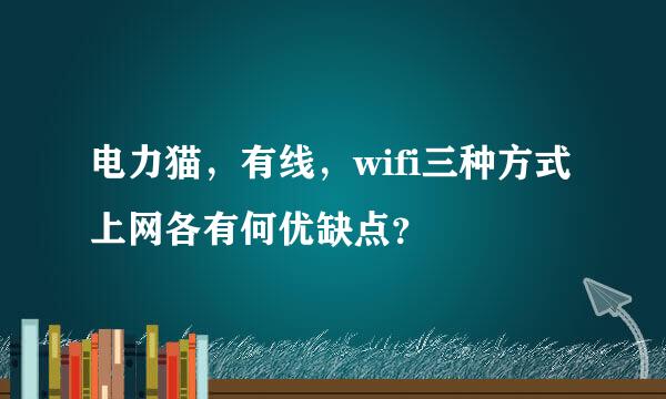 电力猫，有线，wifi三种方式上网各有何优缺点？