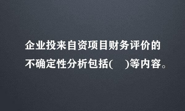 企业投来自资项目财务评价的不确定性分析包括( )等内容。