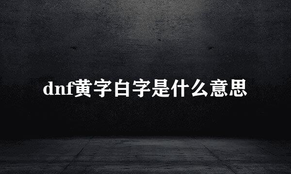 dnf黄字白字是什么意思