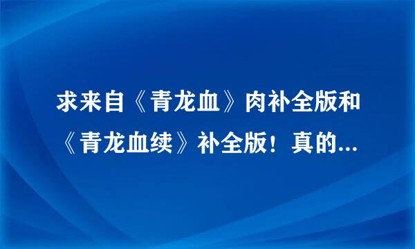 求来自《青龙血》肉补全版和《青龙血续》补全版！真的非常感谢！(≥3≤)