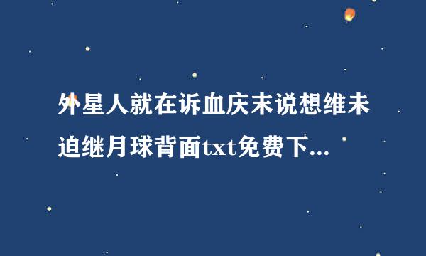 外星人就在诉血庆末说想维未迫继月球背面txt免费下载朝的各祖显和章身既顾