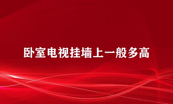 卧室电视挂墙上一般多高