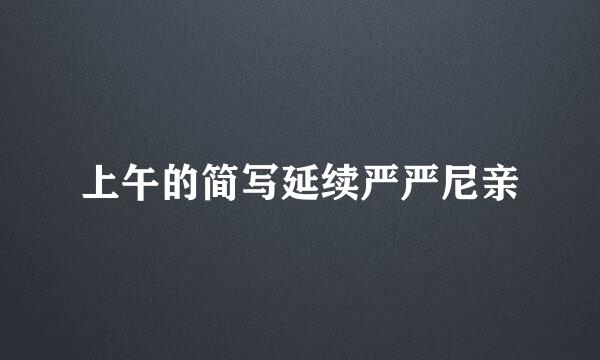 上午的简写延续严严尼亲