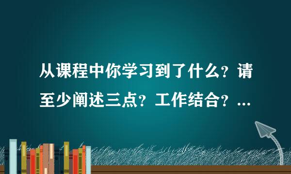 从课程中你学习到了什么？请至少阐述三点？工作结合？下一步您将如何行动？心2017绩效