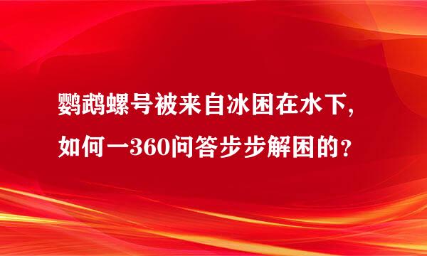 鹦鹉螺号被来自冰困在水下,如何一360问答步步解困的？