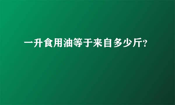 一升食用油等于来自多少斤？