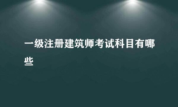 一级注册建筑师考试科目有哪些