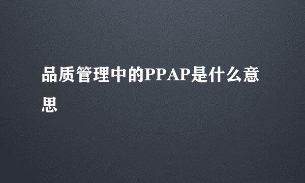 品质管理中的PPAP是什么意思