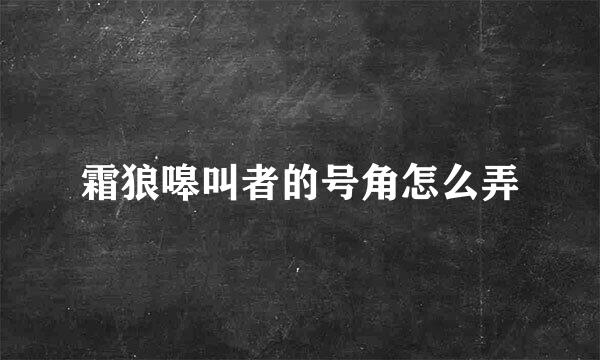 霜狼嗥叫者的号角怎么弄