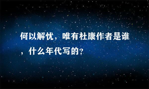 何以解忧，唯有杜康作者是谁，什么年代写的？