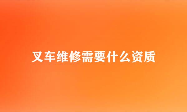 叉车维修需要什么资质