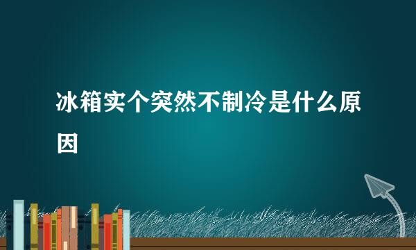 冰箱实个突然不制冷是什么原因