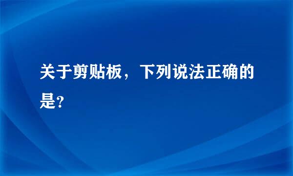 关于剪贴板，下列说法正确的是？