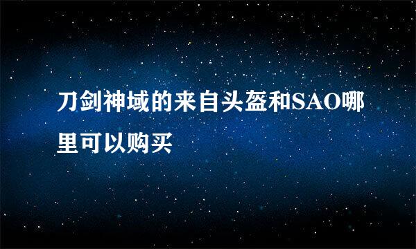 刀剑神域的来自头盔和SAO哪里可以购买