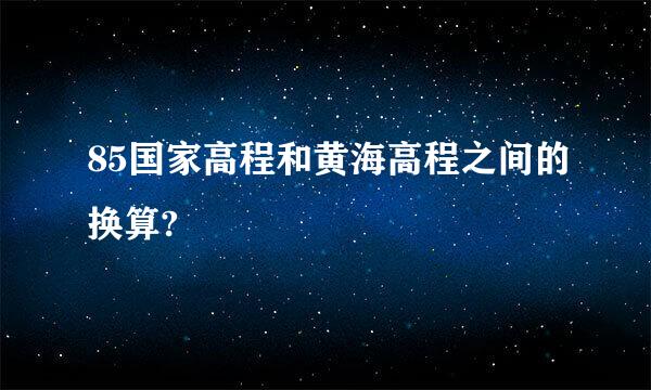 85国家高程和黄海高程之间的换算?