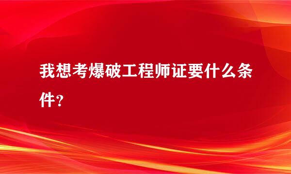 我想考爆破工程师证要什么条件？