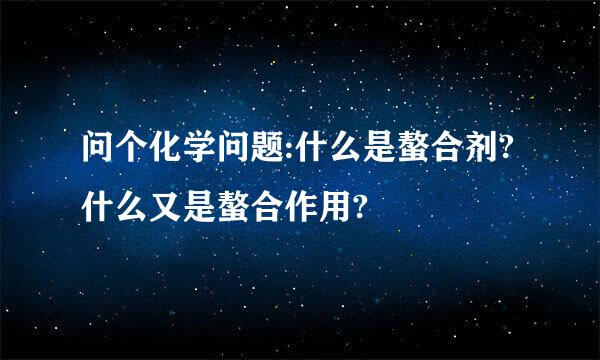 问个化学问题:什么是螯合剂?什么又是螯合作用?