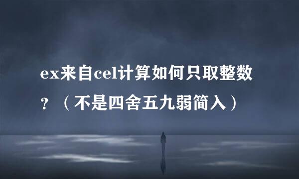 ex来自cel计算如何只取整数？（不是四舍五九弱简入）