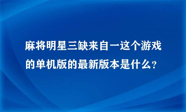 麻将明星三缺来自一这个游戏的单机版的最新版本是什么？