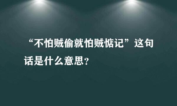 “不怕贼偷就怕贼惦记”这句话是什么意思？