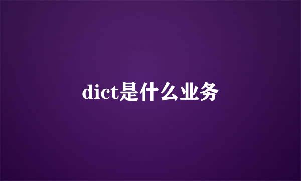 dict是什么业务