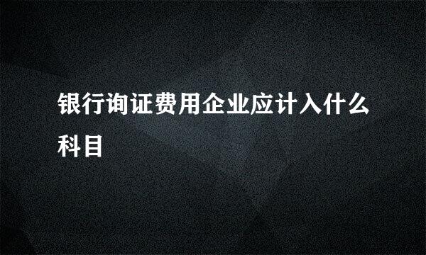 银行询证费用企业应计入什么科目