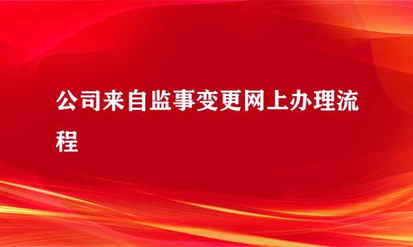 公司来自监事变更网上办理流程