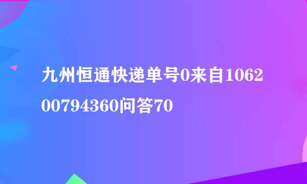 九州恒通快递单号0来自106200794360问答70