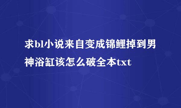 求bl小说来自变成锦鲤掉到男神浴缸该怎么破全本txt