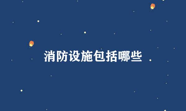 消防设施包括哪些