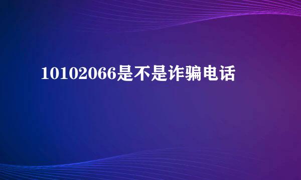 10102066是不是诈骗电话