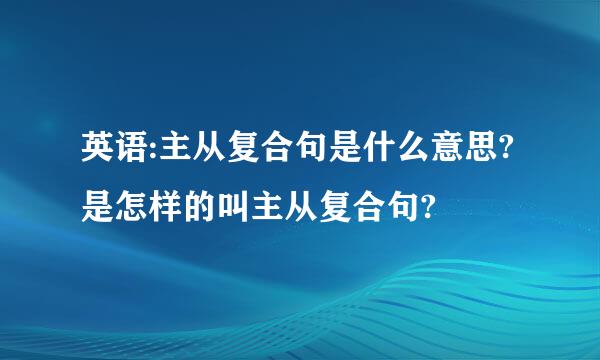 英语:主从复合句是什么意思?是怎样的叫主从复合句?