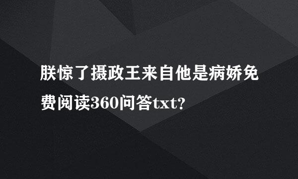 朕惊了摄政王来自他是病娇免费阅读360问答txt？