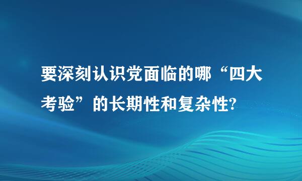 要深刻认识党面临的哪“四大考验”的长期性和复杂性?