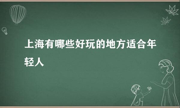 上海有哪些好玩的地方适合年轻人