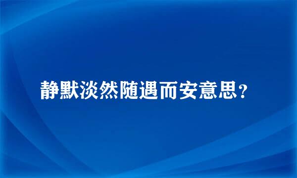 静默淡然随遇而安意思？