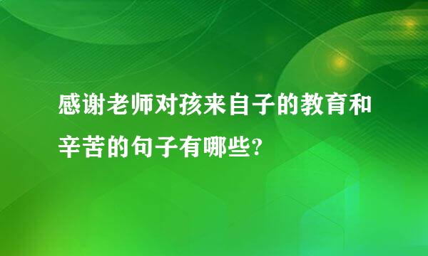 感谢老师对孩来自子的教育和辛苦的句子有哪些?