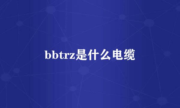 bbtrz是什么电缆