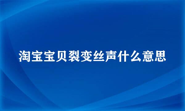 淘宝宝贝裂变丝声什么意思