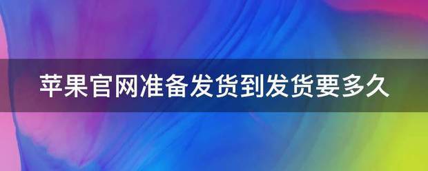 苹果官网准备发货到发货要多久