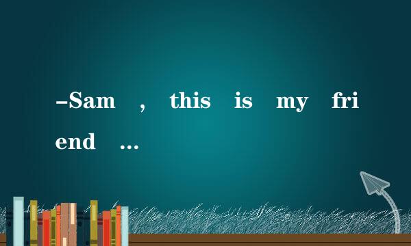 -Sam , this is my friend , Jane.--________属使天充京振丰植__.A. I\...