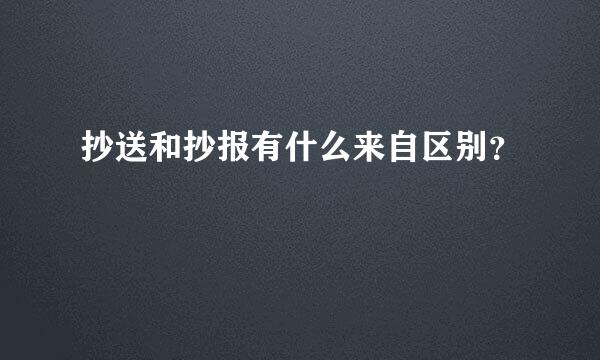 抄送和抄报有什么来自区别？