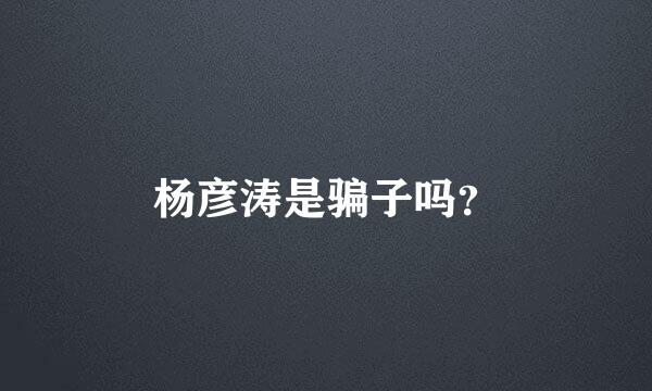 杨彦涛是骗子吗？