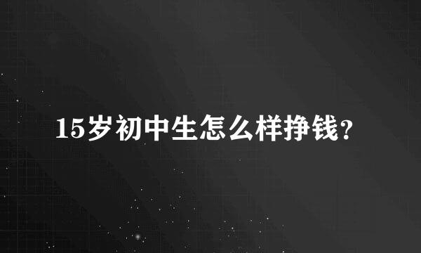 15岁初中生怎么样挣钱？