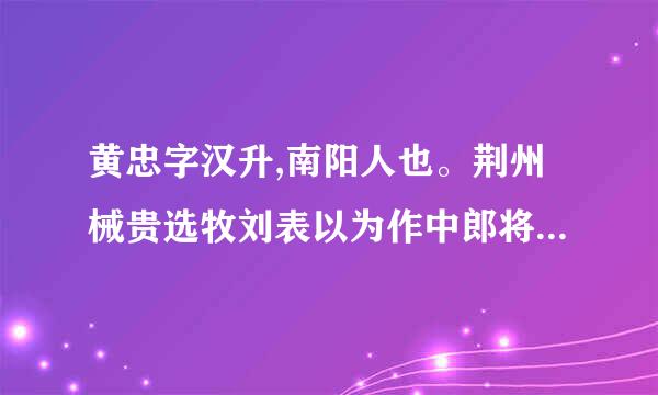 黄忠字汉升,南阳人也。荆州械贵选牧刘表以为作中郎将⋯⋯求来自《三国志．蜀书六》注释和翻温胡围难没乡架笔译