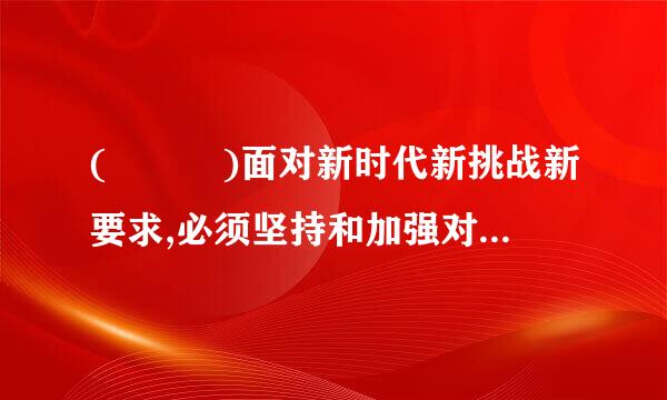 (   )面对新时代新挑战新要求,必须坚持和加强对一切工作的领导