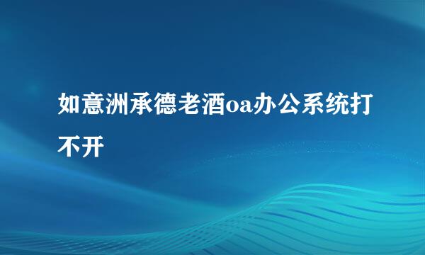 如意洲承德老酒oa办公系统打不开