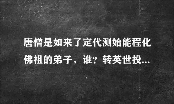 唐僧是如来了定代测始能程化佛祖的弟子，谁？转英世投胎做状元谁之子。出家后法名谁。修成正果后被如来封为。